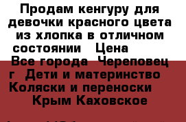 Продам кенгуру для девочки красного цвета из хлопка в отличном состоянии › Цена ­ 500 - Все города, Череповец г. Дети и материнство » Коляски и переноски   . Крым,Каховское